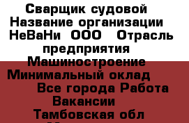 Сварщик судовой › Название организации ­ НеВаНи, ООО › Отрасль предприятия ­ Машиностроение › Минимальный оклад ­ 70 000 - Все города Работа » Вакансии   . Тамбовская обл.,Моршанск г.